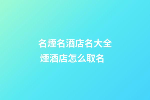名煙名酒店名大全 煙酒店怎么取名-第1張-店鋪起名-玄機派
